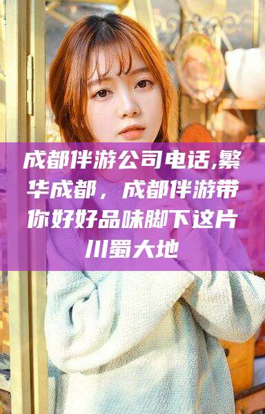 河间成都伴游公司电话,繁华成都，成都伴游带你好好品味脚下这片川蜀大地